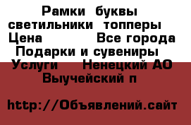 Рамки, буквы, светильники, топперы  › Цена ­ 1 000 - Все города Подарки и сувениры » Услуги   . Ненецкий АО,Выучейский п.